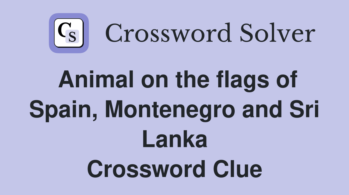 Animal on the flags of Spain, Montenegro and Sri Lanka Crossword Clue